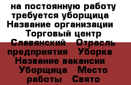 на постоянную работу требуется уборщица › Название организации ­ Торговый центр Славянский › Отрасль предприятия ­ Уборка › Название вакансии ­ Уборщица › Место работы ­ Свято троицкий бульвар дом 17 › Минимальный оклад ­ 10 000 - Белгородская обл., Белгород г. Работа » Вакансии   . Белгородская обл.